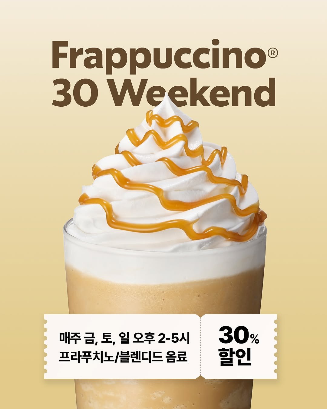 Photo by 스타벅스 코리아 on August 13, 2025. May be an image of ‎cappuccino, caramel and ‎text that says '‎Frappuccino 30 Weekend _الی_ه 매주금, 매주금,토,일오후2-5시 금, 토, 일 오후 2-5시 프라푸치노/블렌디드 /블렌디드 음료 프라푸치노 30% % 할인‎'‎‎.